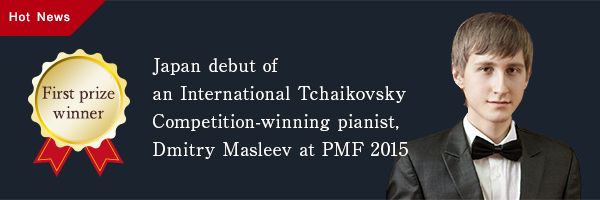 Hot news: First prize winner Japan debut of an International Tchaikovsky Competition-winning pianist, Dmitry Masleev at PMF 2015